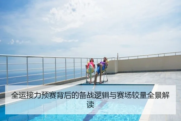 全运接力预赛背后的备战逻辑与赛场较量全景解读
