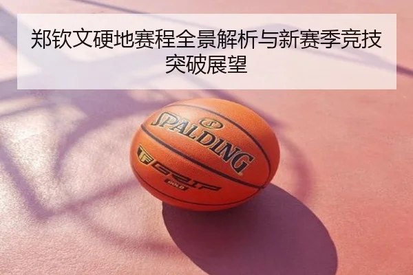 郑钦文硬地赛程全景解析与新赛季竞技突破展望