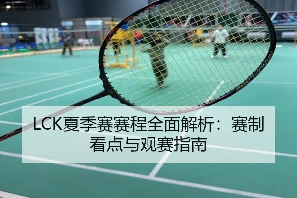LCK夏季赛赛程全面解析：赛制看点与观赛指南