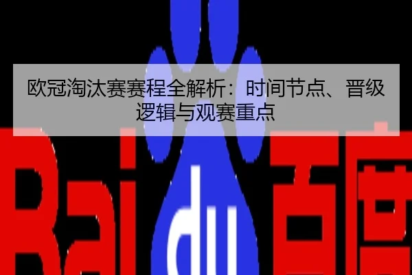 欧冠淘汰赛赛程全解析：时间节点、晋级逻辑与观赛重点