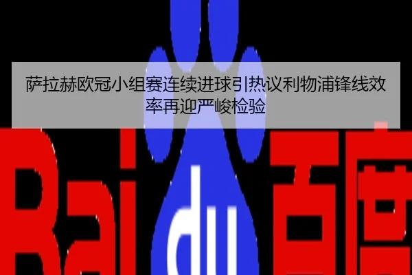 萨拉赫欧冠小组赛连续进球引热议利物浦锋线效率再迎严峻检验