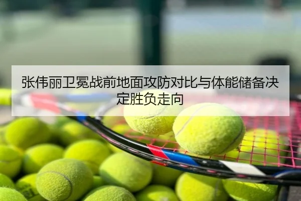 张伟丽卫冕战前地面攻防对比与体能储备决定胜负走向
